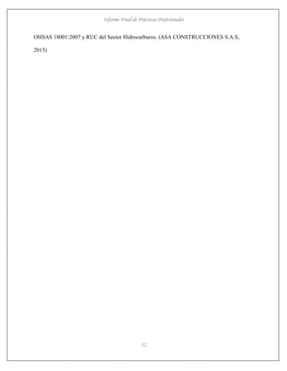 Informe Final de Prácticas Profesionales
12
OHSAS 18001:2007 y RUC del Sector Hidrocarburos. (ASA CONSTRUCCIONES S.A.S,
2015)
 