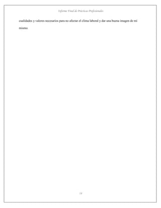 Informe Final de Prácticas Profesionales
14
cualidades y valores necesarios para no afectar el clima laboral y dar una buena imagen de mí
mismo.
 