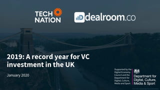 2019: A record year for VC
investment in the UK
January 2020
Bristol’s Clifton Suspension Bridge. Photo by Vadim Sherbakov.
Supported by the
Digital Economy
Council and the
Department for
Digital, Culture,
Media and Sport
 