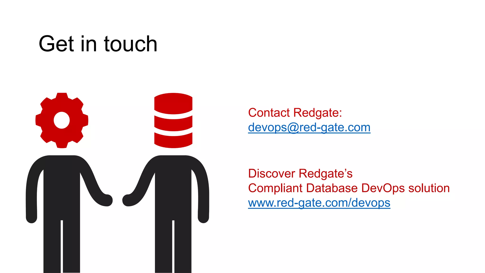 Get in touch
Contact Redgate:
devops@red-gate.com
Discover Redgate’s
Compliant Database DevOps solution
www.red-gate.com/devops
 
