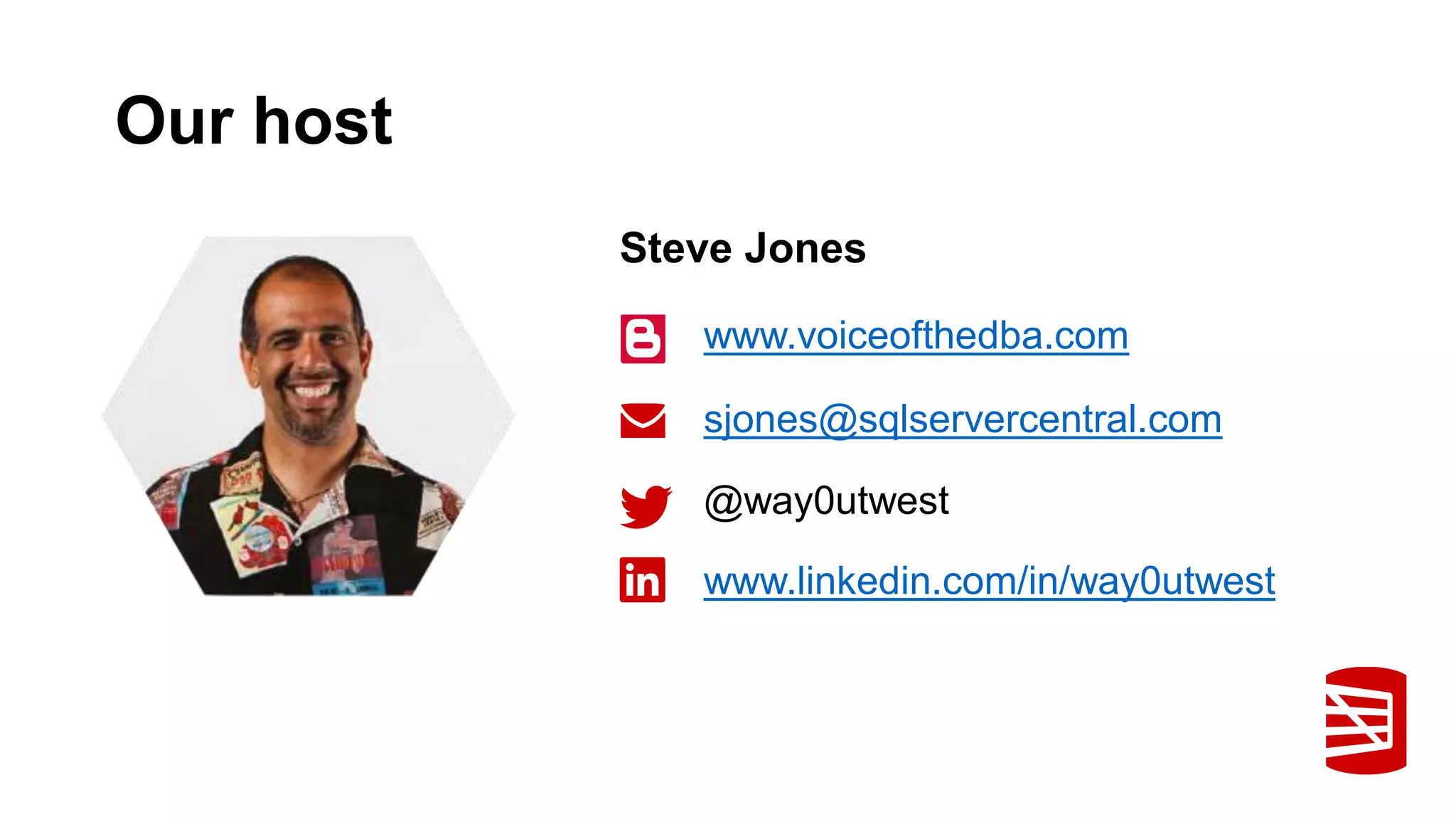 Our host
www.voiceofthedba.com
sjones@sqlservercentral.com
@way0utwest
Steve Jones
www.linkedin.com/in/way0utwest
 