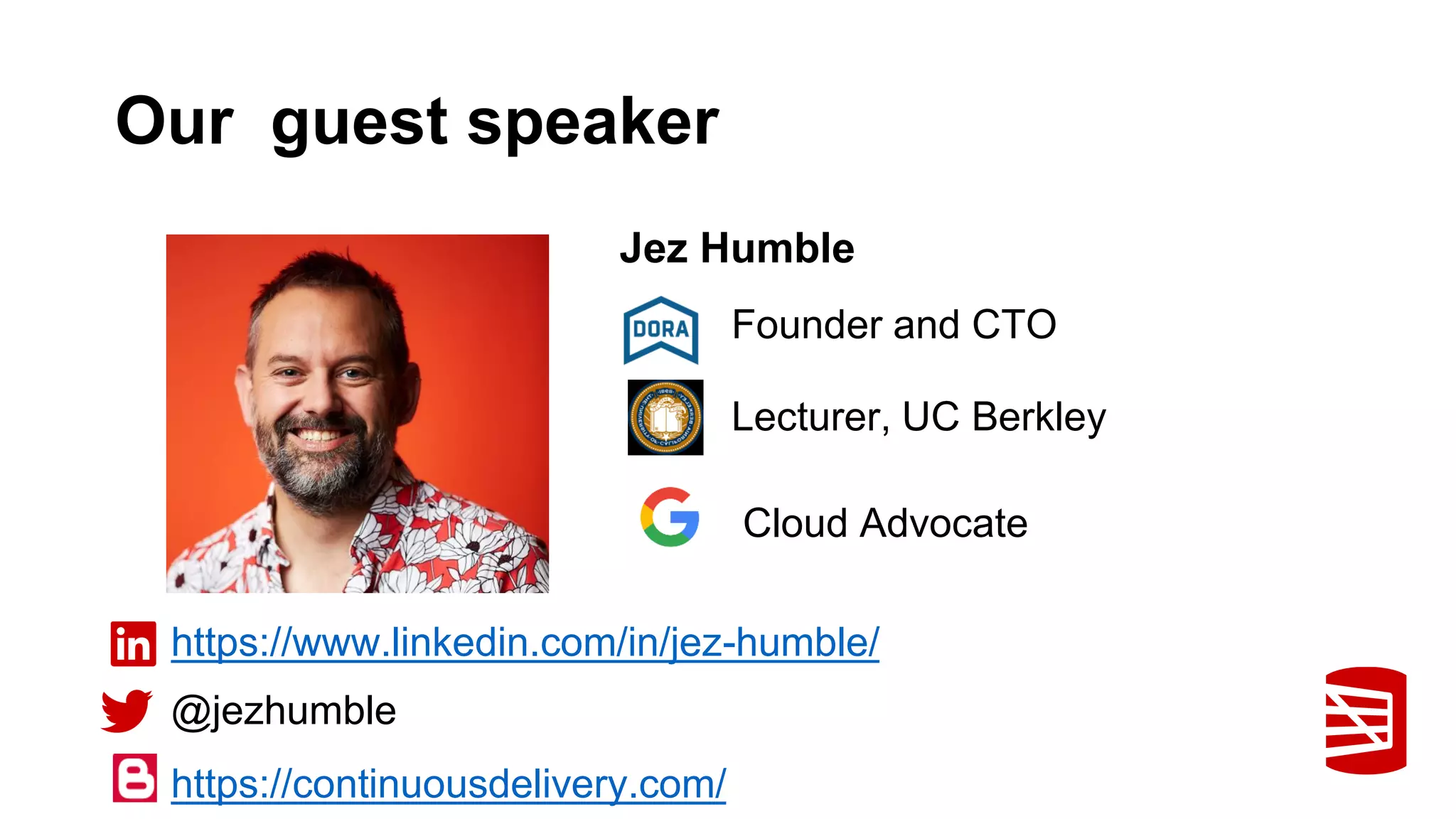 Our guest speaker
@jezhumble
Jez Humble
https://www.linkedin.com/in/jez-humble/
Founder and CTO
Lecturer, UC Berkley
Cloud Advocate
https://continuousdelivery.com/
 