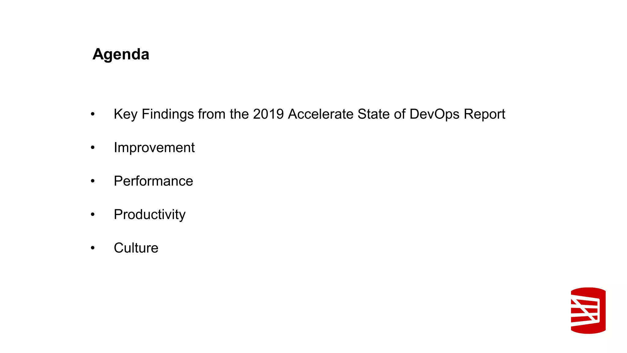 Agenda
• Key Findings from the 2019 Accelerate State of DevOps Report
• Improvement
• Performance
• Productivity
• Culture
 