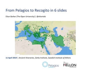 From Pelagios to Recogito in 6 slides
Elton Barker (The Open University) | @eltonteb
11 April 2019 | Ancient Itineraries, Getty Institute, Swedish Institute of Athens
 