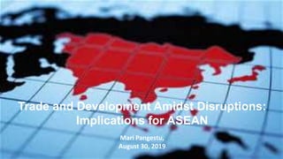 Trade and Development Amidst Disruptions:
Implications for ASEAN
Mari Pangestu,
August 30, 2019
 
