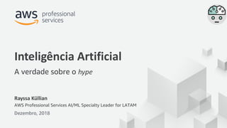 © 2018, Amazon Web Services, Inc. or its Affiliates. All rights reserved.
Rayssa Küllian
AWS Professional Services AI/ML Specialty Leader for LATAM
Dezembro, 2018
Inteligência Artificial
A verdade sobre o hype
 