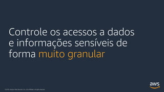 © 2018, Amazon Web Services, Inc. or its Affiliates. All rights reserved.
Controle os acessos a dados
e informações sensíveis de
forma muito granular
 