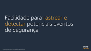 © 2018, Amazon Web Services, Inc. or its Affiliates. All rights reserved.
Facilidade para rastrear e
detectar potenciais eventos
de Segurança
 