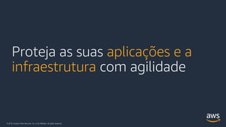 © 2018, Amazon Web Services, Inc. or its Affiliates. All rights reserved.
Proteja as suas aplicações e a
infraestrutura com agilidade
 