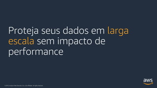 © 2018, Amazon Web Services, Inc. or its Affiliates. All rights reserved.
Proteja seus dados em larga
escala sem impacto de
performance
 