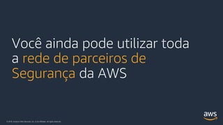 © 2018, Amazon Web Services, Inc. or its Affiliates. All rights reserved.
Você ainda pode utilizar toda
a rede de parceiros de
Segurança da AWS
 