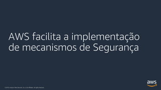 © 2018, Amazon Web Services, Inc. or its Affiliates. All rights reserved.
AWS facilita a implementação
de mecanismos de Segurança
 