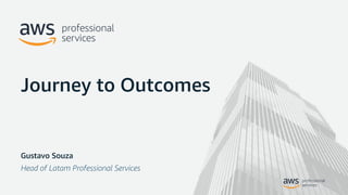 Gustavo Souza
Head of Latam Professional Services
Journey to Outcomes
 