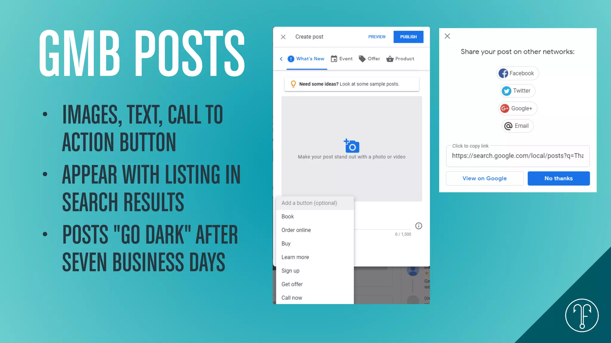 GMB POSTS
• IMAGES,TEXT, CALLTO
ACTION BUTTON
• APPEAR WITH LISTING IN
SEARCH RESULTS
• POSTS "GO DARK"AFTER
SEVEN BUSINESS DAYS
 