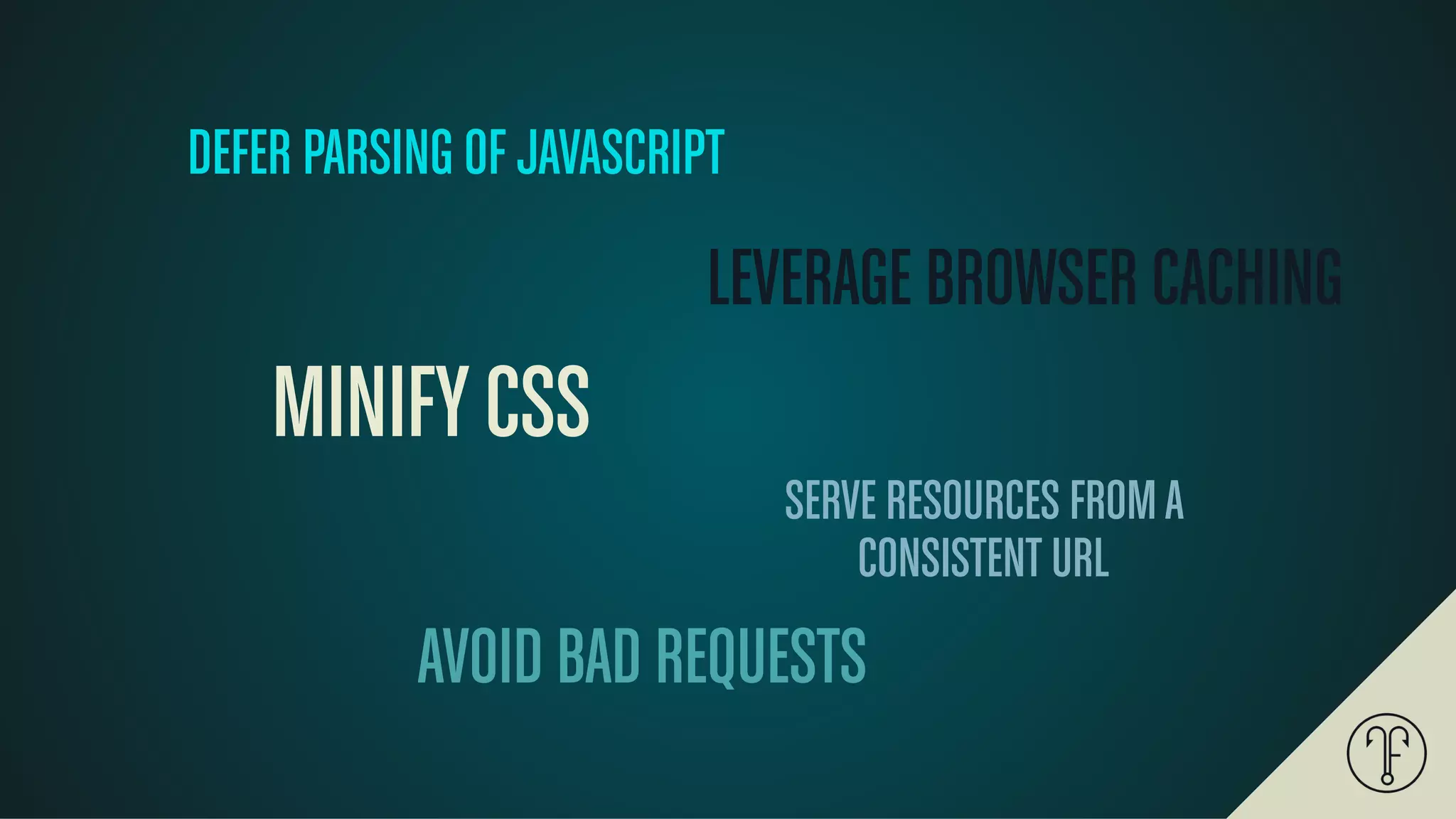 MINIFYCSS
LEVERAGE BROWSER CACHING
SERVE RESOURCES FROMA
CONSISTENT URL
AVOID BAD REQUESTS
DEFER PARSING OF JAVASCRIPT
 