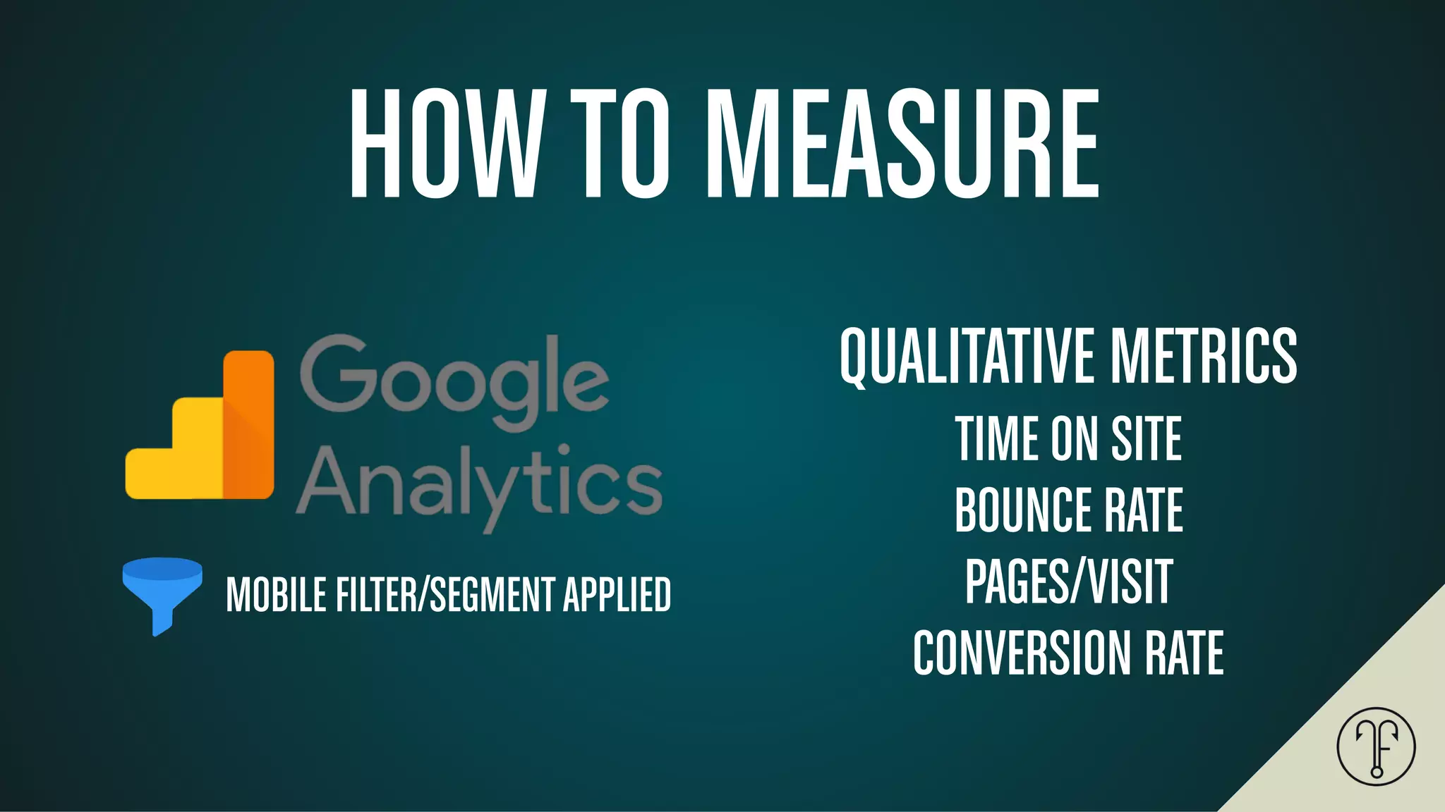 HOWTO MEASURE
MOBILE FILTER/SEGMENTAPPLIED
QUALITATIVE METRICS
TIME ON SITE
BOUNCE RATE
PAGES/VISIT
CONVERSION RATE
 