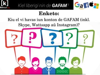 Enketo:
Kiu el vi havas iun konton de GAFAM (inkl. 
Skype, Wattsapp aŭ Instagram)?
 