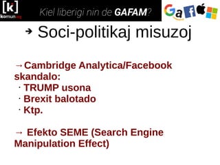 ➔ Soci-politikaj misuzoj
→Cambridge Analytica/Facebook
skandalo:
• TRUMP usona
• Brexit balotado
• Ktp.
→ Efekto SEME (Search Engine
Manipulation Effect)
 