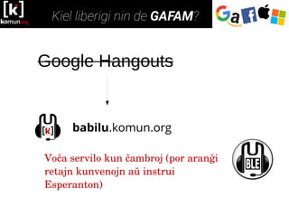 babilu.komun.org
Voĉa servilo kun ĉambroj (por aranĝi 
retajn kunvenojn aŭ instrui 
Esperanton)
Google Hangouts
 