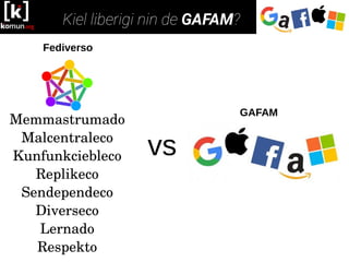 Memmastrumado
Malcentraleco
Kunfunkciebleco
Replikeco
Sendependeco
Diverseco
Lernado
Respekto
Fediverso
vs
GAFAM
 