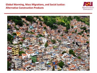 Global Warming, Mass Migrations, and Social Justice:
Alternative Construction Products
 