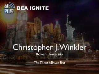 Christopher J.Winkler
Rowan University
TheThree MinuteTest
BEA IGNITE
 