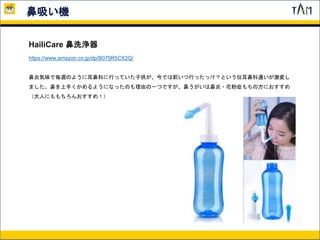 鼻吸い機
HailiCare 鼻洗浄器
https://www.amazon.co.jp/dp/B075R5CX2Q/
鼻炎気味で毎週のように耳鼻科に行っていた子供が、今では前いつ行ったっけ？という位耳鼻科通いが激変し
ました。鼻を上手くかめるようになったのも理由の一つですが、鼻うがいは鼻炎・花粉症もちの方におすすめ
（大人にももちろんおすすめ！）
 
