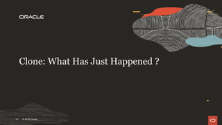 Clone: What Has Just Happened ?
© 2019 Oracle14
 