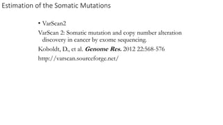 ? VarScan2
VarScan 2: Somatic mutation and copy number alteration
discovery in cancer by exome sequencing.
Koboldt, D., et al. Genome Res. 2012 22:568-576
http://varscan.sourceforge.net/
Estimation of the Somatic Mutations
 
