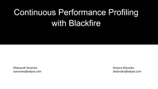 Continuous Performance Profiling
with Blackfire
Dmytro Olaresko
dolaresko@adyax.com
Oleksandr Senenko
asenenko@adyax.com
 
