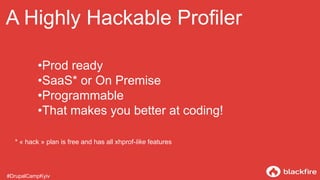 A Highly Hackable Profiler
•Prod ready
•SaaS* or On Premise
•Programmable
•That makes you better at coding!
* « hack » plan is free and has all xhprof-like features
#DrupalCampKyiv
 