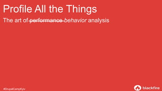 Profile All the Things
The art of performance behavior analysis
#DrupalCampKyiv
 