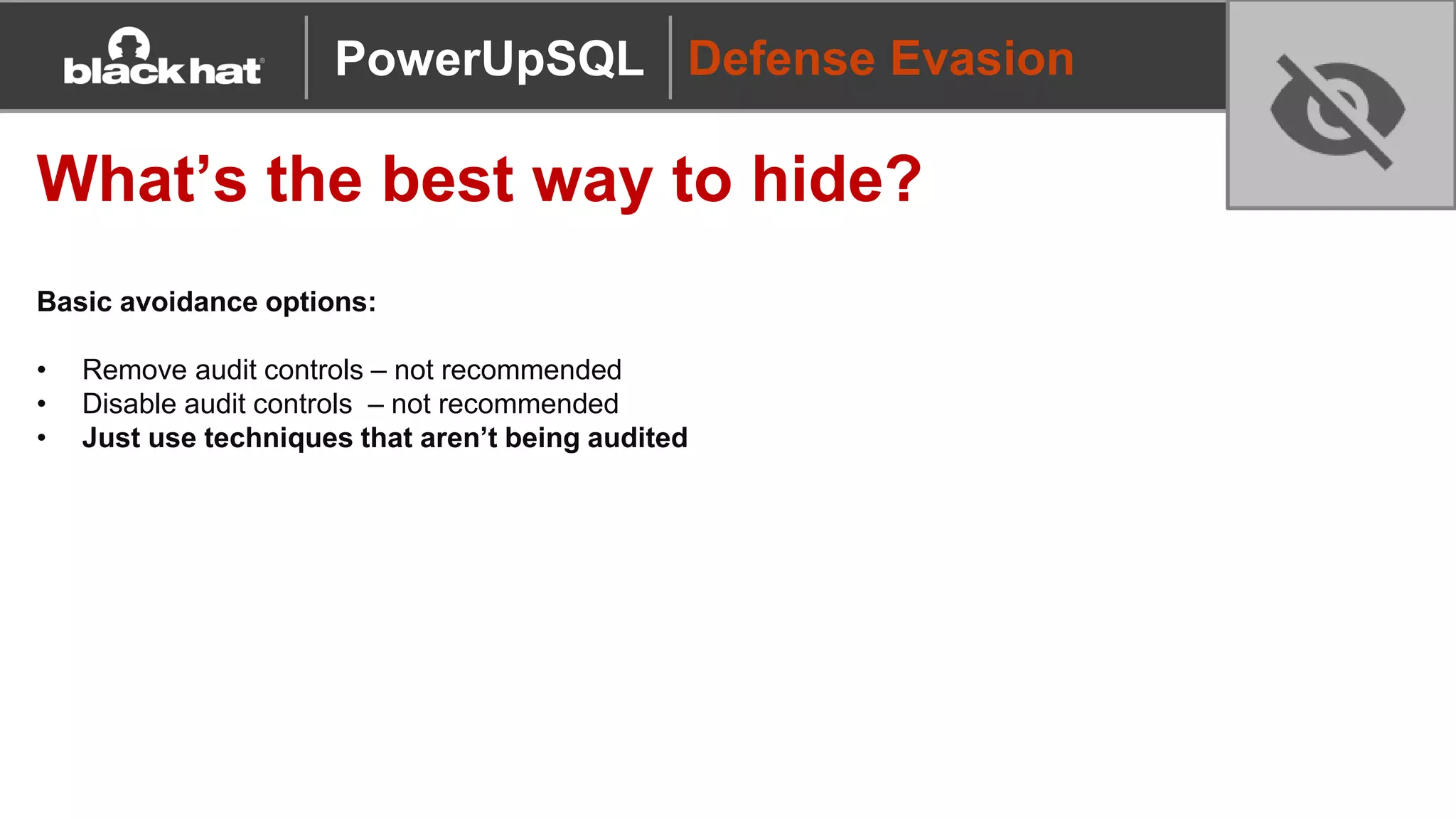Defense Evasion
What’s the best way to hide?
Basic avoidance options:
• Remove audit controls – not recommended
• Disable audit controls – not recommended
• Just use techniques that aren’t being audited
PowerUpSQL
 