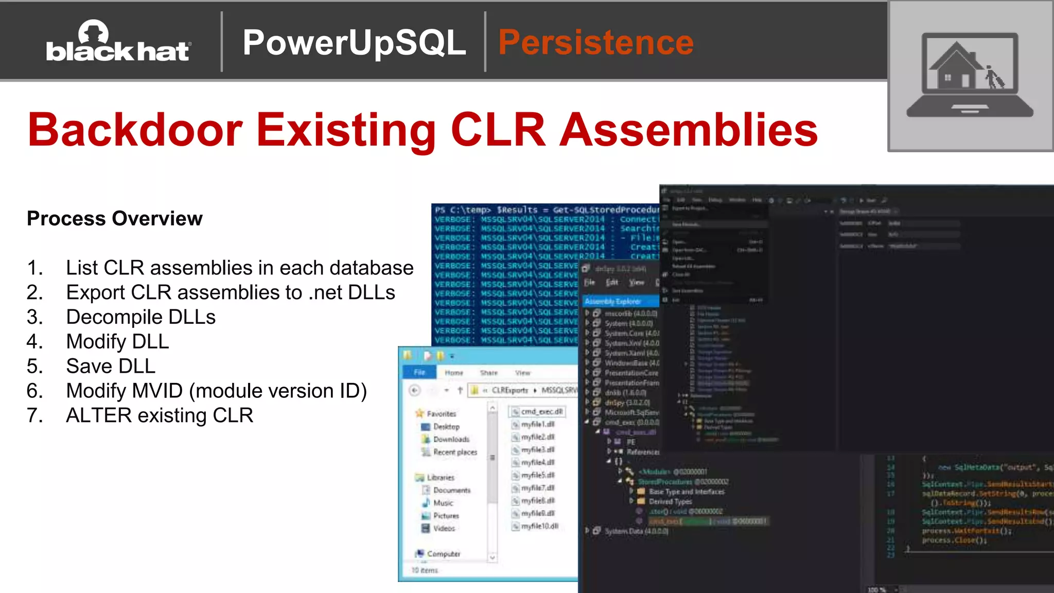 Persistence
Backdoor Existing CLR Assemblies
Process Overview
1. List CLR assemblies in each database
2. Export CLR assemblies to .net DLLs
3. Decompile DLLs
4. Modify DLL
5. Save DLL
6. Modify MVID (module version ID)
7. ALTER existing CLR
PowerUpSQL
 