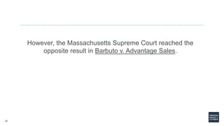 31
However, the Massachusetts Supreme Court reached the
opposite result in Barbuto v. Advantage Sales.
 