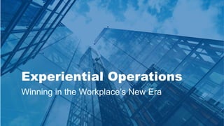 Experiential Operations
Winning in the Workplace’s New Era
 