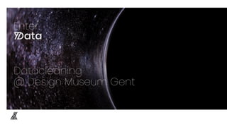 Enter.
Data
Datacleaning
@ Design Museum Gent
 