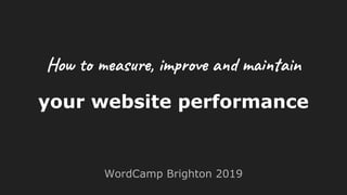 your website performance
WordCamp Brighton 2019
How to measure, improve and maintain
 