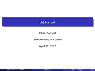 BitTorrent
Ishan Kathpal
Central University Of Rajasthan
April 11, 2022
Ishan Kathpal (CURAJ) BitTorrent April 11, 2022 1 / 25
 