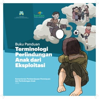 KEMENTERIAN
PEMBERDAYAAN PEREMPUAN DAN
PERLINDUNGAN ANAK REPUBLIK INDONESIA
Kementerian Pemberdayaan Perempuan
dan Perlindungan Anak
2019
Buku Panduan
Terminologi
Perlindungan
Anak dari
Eksploitasi
Bersama Lindungi Anak
 