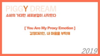 PIGGY DREAM
소비의 거대한 세포분열이 시작된다
[ You Are My Proxy Emotion ]
감정대리인, 내 마음을 부탁해
2019
 