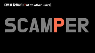 SCAMPER
다르게 활용하기(Put to other users)
 