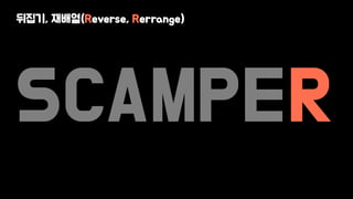 SCAMPER
뒤집기, 재배열(Reverse, Rerrange)
 