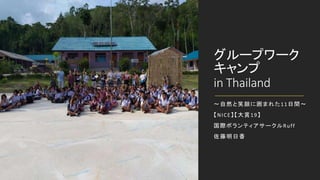 グループワーク
キャンプ
in Thailand
～自然と笑顔に囲まれた11日間～
【NICE】【大賞19】
国際ボランティアサークルRuff
佐藤明日香
 