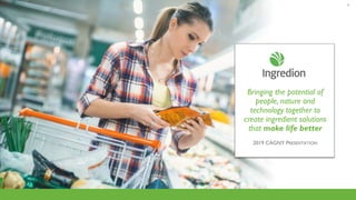 Bringing the potential of
people, nature and
technology together to
create ingredient solutions
that make life better
2019 CAGNY PRESENTATION
1
 