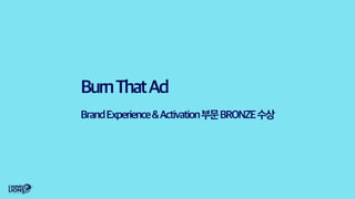 BurnThatAd
BrandExperience&Activation부문BRONZE수상
 