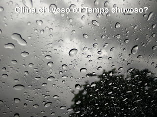 Clima chuvoso ou Tempo chuvoso?
 