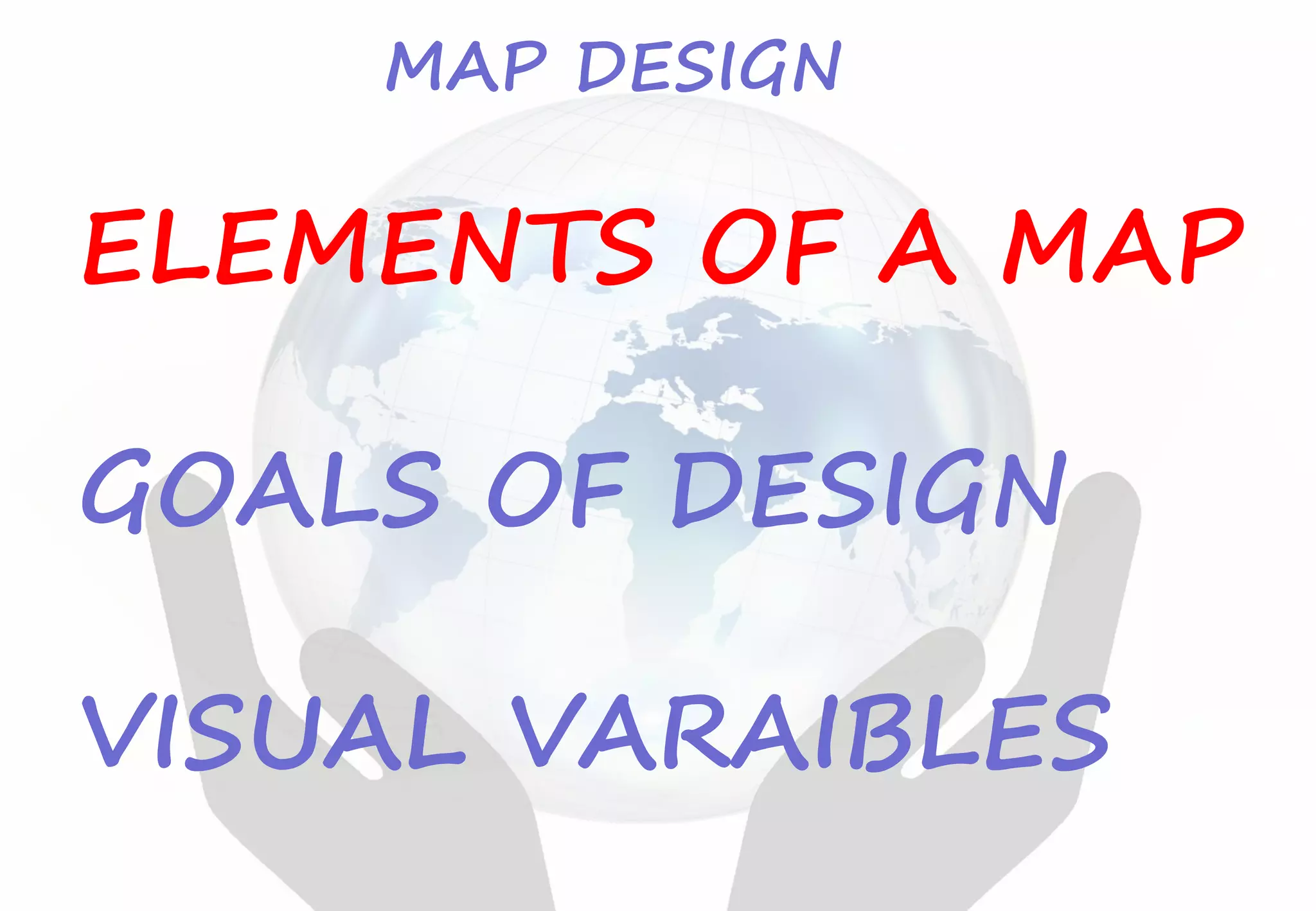 ELEMENTS OF A MAP
GOALS OF DESIGN
VISUAL VARAIBLES
MAP DESIGN
 