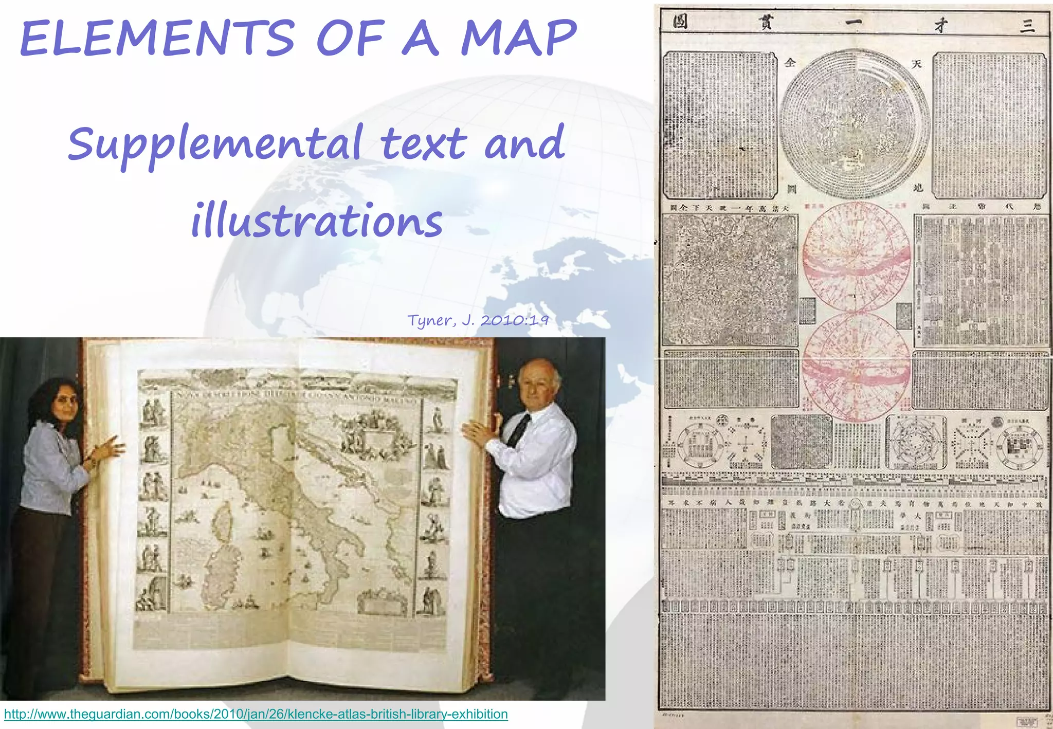 Tyner, J. 2010:19
Supplemental text and
illustrations
http://www.theguardian.com/books/2010/jan/26/klencke-atlas-british-library-exhibition
ELEMENTS OF A MAP
 