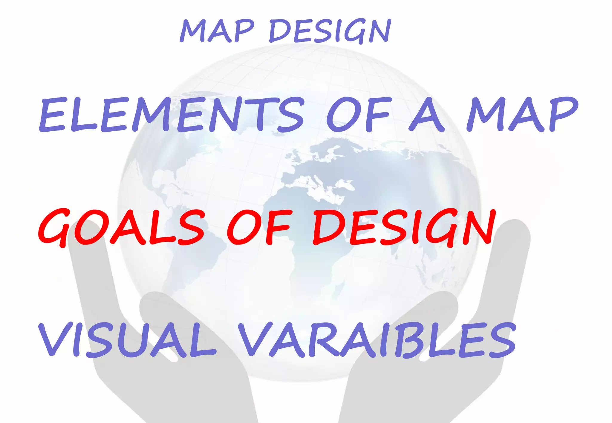 ELEMENTS OF A MAP
GOALS OF DESIGN
VISUAL VARAIBLES
MAP DESIGN
 